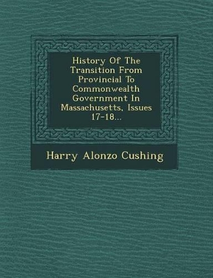 Book cover for History of the Transition from Provincial to Commonwealth Government in Massachusetts, Issues 17-18...