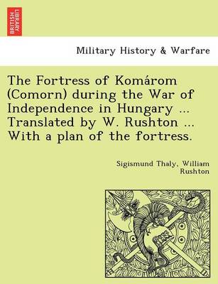 Book cover for The Fortress of Koma ROM (Comorn) During the War of Independence in Hungary ... Translated by W. Rushton ... with a Plan of the Fortress.