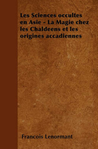 Cover of Les Sciences Occultes En Asie - La Magie Chez Les Chaldeens Et Les Origines Accadiennes