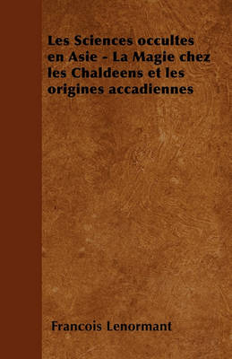 Book cover for Les Sciences Occultes En Asie - La Magie Chez Les Chaldeens Et Les Origines Accadiennes