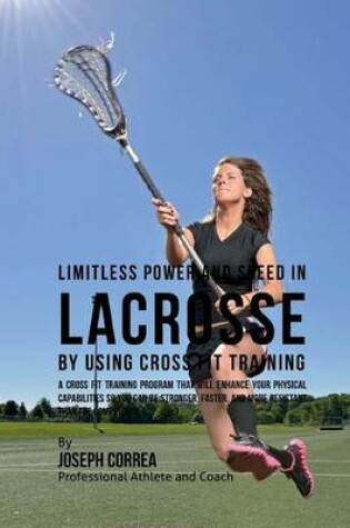 Cover of Limitless Power and Speed in Lacrosse by Using Cross Fit Training