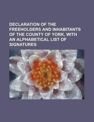 Book cover for Declaration of the Freeholders and Inhabitants of the County of York, with an Alphabetical List of Signatures