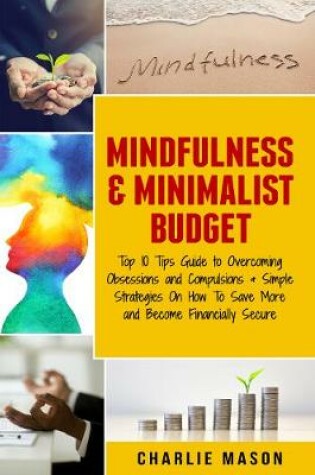 Cover of Mindfulness & Minimalist Budget: Top 10 Tips Guide to Overcoming Obsessions and Compulsions & Simple Strategies On How To Save More and Become Financially Secure
