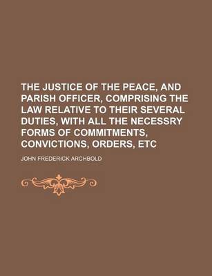 Book cover for The Justice of the Peace, and Parish Officer, Comprising the Law Relative to Their Several Duties, with All the Necessry Forms of Commitments, Convictions, Orders, Etc