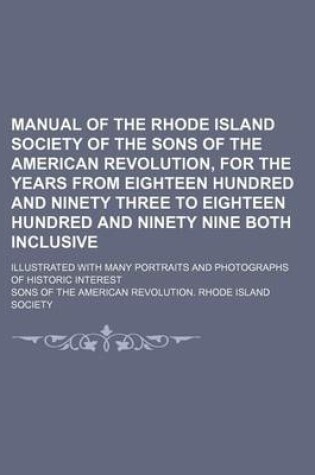 Cover of Manual of the Rhode Island Society of the Sons of the American Revolution, for the Years from Eighteen Hundred and Ninety Three to Eighteen Hundred and Ninety Nine Both Inclusive; Illustrated with Many Portraits and Photographs of