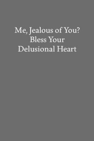 Cover of Me, Jealous of You? Bless Your Delusional Heart