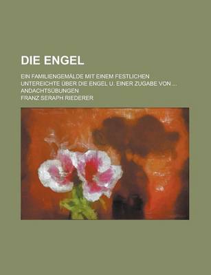 Book cover for Die Engel; Ein Familiengemalde Mit Einem Festlichen Untereichte Uber Die Engel U. Einer Zugabe Von ... Andachtsubungen