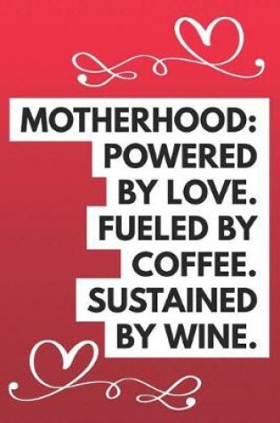 Cover of Motherhood Powered by Love Fueled by Coffee Sustained by Wine