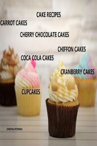 Cover of Cake Recipes, Carrot Cakes, Cherry Chocolate Cakes, Chiffon Cakes, Coca Cola Cakes, Cranberry Cakes, Cupcakes