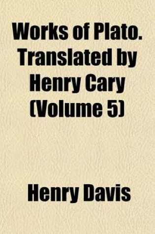 Cover of Works of Plato. Translated by Henry Cary (Volume 5)