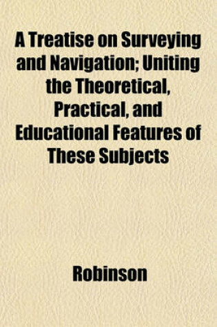 Cover of A Treatise on Surveying and Navigation; Uniting the Theoretical, Practical, and Educational Features of These Subjects