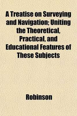 Book cover for A Treatise on Surveying and Navigation; Uniting the Theoretical, Practical, and Educational Features of These Subjects