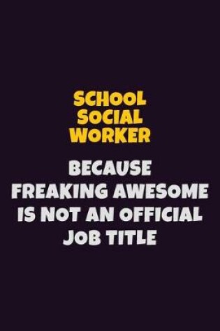 Cover of School Social Worker, Because Freaking Awesome Is Not An Official Job Title