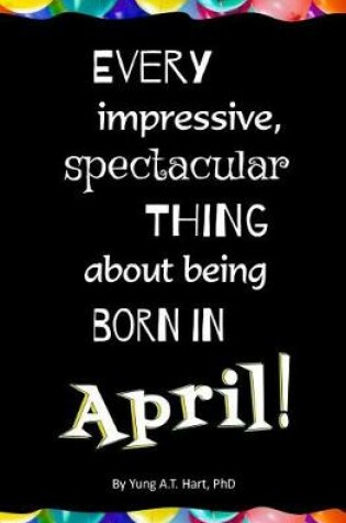 Cover of Every Impressive, Spectacular Thing About Being Born in April!