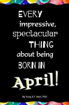 Book cover for Every Impressive, Spectacular Thing About Being Born in April!