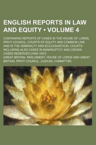 Cover of English Reports in Law and Equity (Volume 4); Containing Reports of Cases in the House of Lords, Privy Council, Courts of Equity and Common Law, and in the Admiralty and Ecclesiastical Courts Including Also Cases in Bankruptcy and Crown Cases Reserved [18