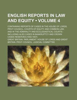 Book cover for English Reports in Law and Equity (Volume 4); Containing Reports of Cases in the House of Lords, Privy Council, Courts of Equity and Common Law, and in the Admiralty and Ecclesiastical Courts Including Also Cases in Bankruptcy and Crown Cases Reserved [18