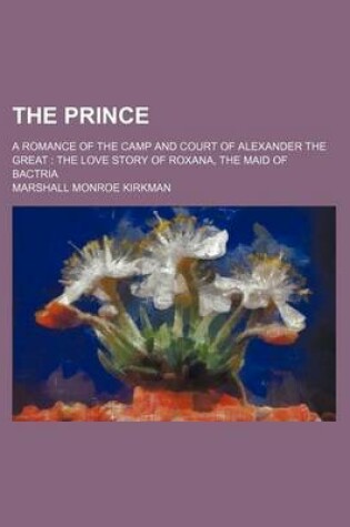 Cover of The Prince; A Romance of the Camp and Court of Alexander the Great the Love Story of Roxana, the Maid of Bactria