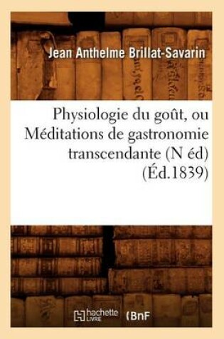 Cover of Physiologie Du Goût, Ou Méditations de Gastronomie Transcendante (N Éd) (Éd.1839)