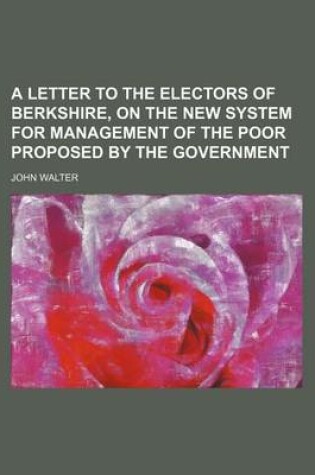 Cover of A Letter to the Electors of Berkshire, on the New System for Management of the Poor Proposed by the Government