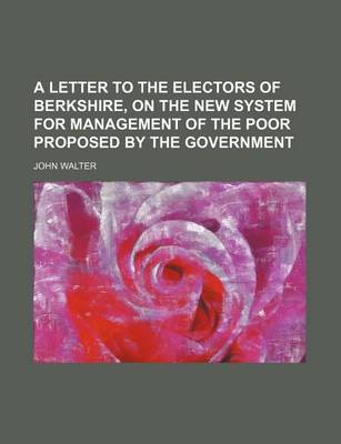 Book cover for A Letter to the Electors of Berkshire, on the New System for Management of the Poor Proposed by the Government