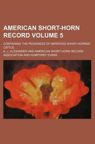 Cover of American Short-Horn Record Volume 5; Containing the Pedigrees of Improved Short-Horned Cattle