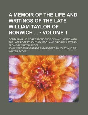 Book cover for A Memoir of the Life and Writings of the Late William Taylor of Norwich (Volume 1); Containing His Correspondence of Many Years with the Late Robert Southey, Esq., and Original Letters from Sir Walter Scott