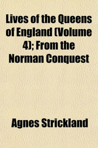 Cover of Lives of the Queens of England (Volume 4); From the Norman Conquest