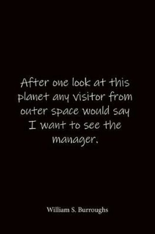 Cover of After one look at this planet any visitor from outer space would say I want to see the manager. William S. Burroughs