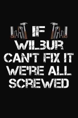 Book cover for If Wilbur Can't Fix It We're All Screwed