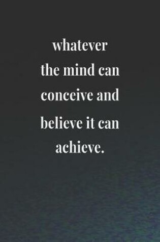 Cover of Whatever The Mind Can Conceive And Believe It Can Achieve.