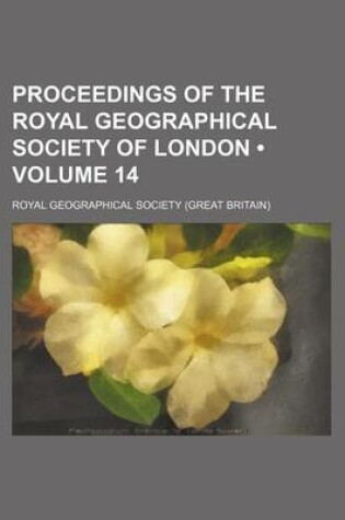 Cover of Proceedings of the Royal Geographical Society of London (Volume 14)