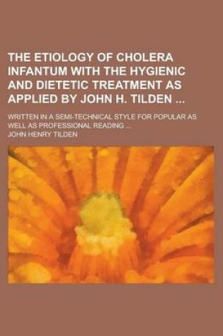 Cover of The Etiology of Cholera Infantum with the Hygienic and Dietetic Treatment as Applied by John H. Tilden; Written in a Semi-Technical Style for Popular