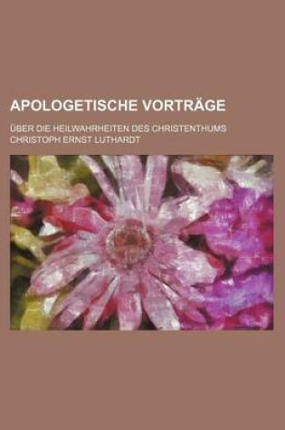 Cover of Apologetische Vortrage; Uber Die Heilwahrheiten Des Christenthums