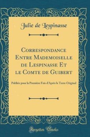 Cover of Correspondance Entre Mademoiselle de Lespinasse Et Le Comte de Guibert