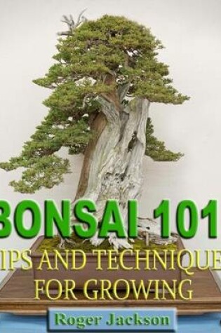 Cover of Bonsai 101: Tips and Techniques for Growing