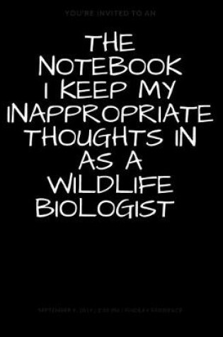 Cover of The Notebook I Keep My Inappropriate Thoughts In As A Wildlife Biologist, BLANK - JOURNAL - NOTEBOOK - COLLEGE RULE LINED - 7.5" X 9.25" -150 pages