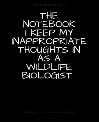 Book cover for The Notebook I Keep My Inappropriate Thoughts In As A Wildlife Biologist, BLANK - JOURNAL - NOTEBOOK - COLLEGE RULE LINED - 7.5" X 9.25" -150 pages