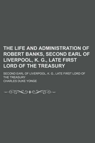 Cover of The Life and Administration of Robert Banks, Second Earl of Liverpool, K. G., Late First Lord of the Treasury (Volume 2); Second Earl of Liverpool, K. G., Late First Lord of the Treasury