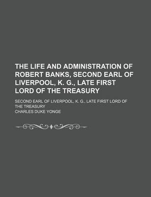 Book cover for The Life and Administration of Robert Banks, Second Earl of Liverpool, K. G., Late First Lord of the Treasury (Volume 2); Second Earl of Liverpool, K. G., Late First Lord of the Treasury