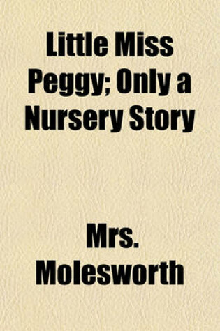 Cover of Little Miss Peggy; Only a Nursery Story