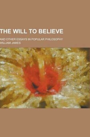 Cover of The Will to Believe; And Other Essays in Popular Philosophy