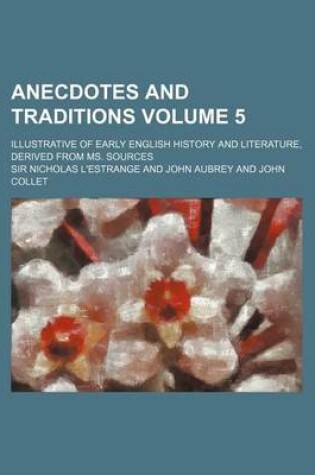 Cover of Anecdotes and Traditions Volume 5; Illustrative of Early English History and Literature, Derived from Ms. Sources