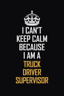 Book cover for I Can't Keep Calm Because I Am A Truck Driver Supervisor