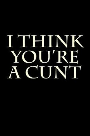 Cover of I Think You're a Cunt