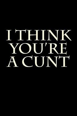 Book cover for I Think You're a Cunt