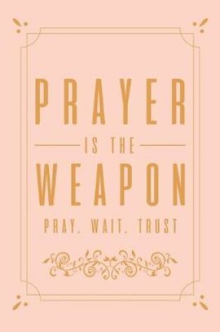 Cover of Prayer Is The Weapon Pray. Wait. Trust