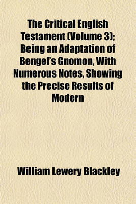 Book cover for The Critical English Testament (Volume 3); Being an Adaptation of Bengel's Gnomon, with Numerous Notes, Showing the Precise Results of Modern