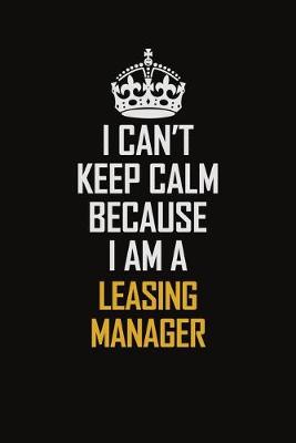 Book cover for I Can't Keep Calm Because I Am A Leasing Manager