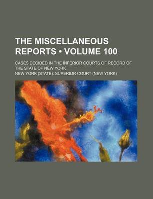 Book cover for The Miscellaneous Reports (Volume 100); Cases Decided in the Inferior Courts of Record of the State of New York